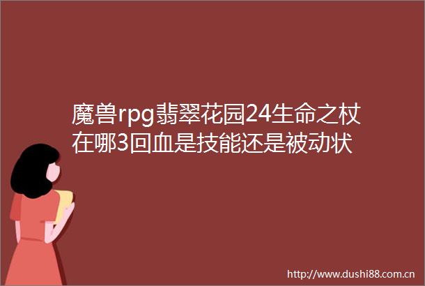 魔兽rpg翡翠花园24生命之杖在哪3回血是技能还是被动状