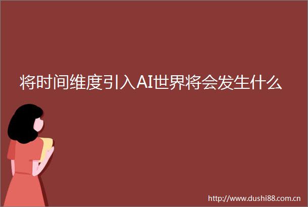 将时间维度引入AI世界将会发生什么