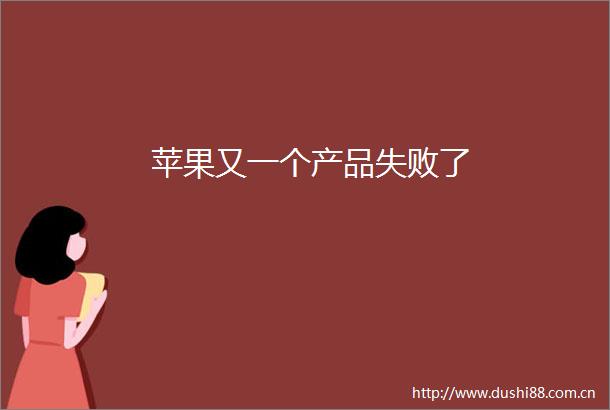 苹果又一个产品失败了