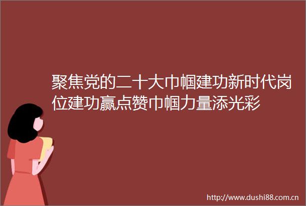 聚焦党的二十大巾帼建功新时代岗位建功赢点赞巾帼力量添光彩