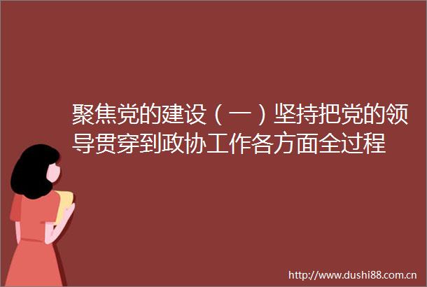 聚焦党的建设（一）坚持把党的贯穿到政协工作各方面全过程