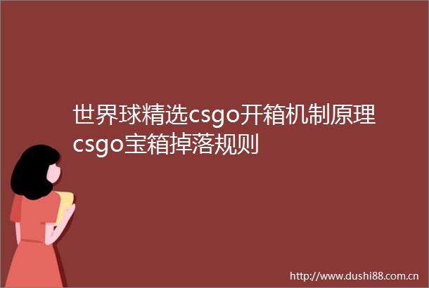 世界球精选csgo开箱机制原理csgo宝箱掉落规则