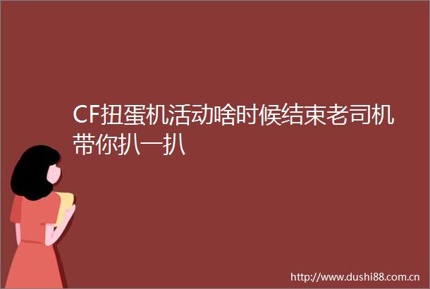 CF扭蛋机活动啥时候结束老司机带你扒一扒