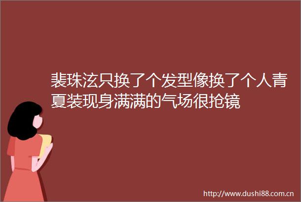 裴珠泫只换了个发型像换了个人青夏装现身满满的气场很抢镜