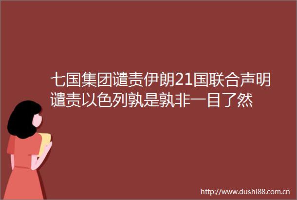 七国集团谴责伊朗21国联合声明谴责以色列孰是孰非一目了然