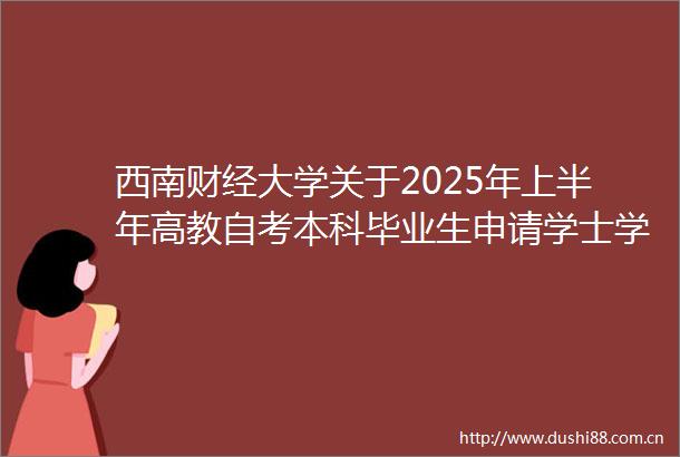 西南财经大学关于2025年上半年高教自考本科毕业生申请学士学位有关事项的通知