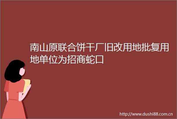 南山原联合饼干厂旧改用地批复用地单位为招商蛇口