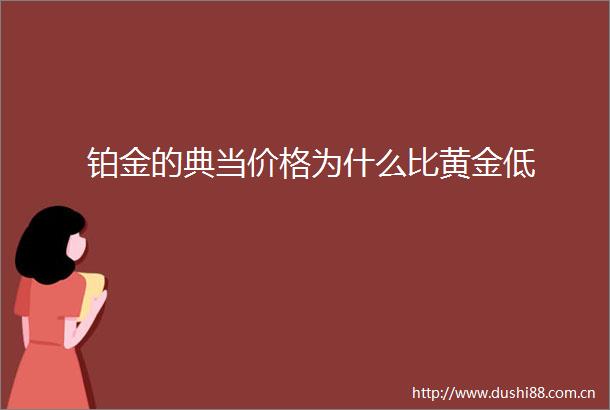 铂金的典当价格为什么比黄金低