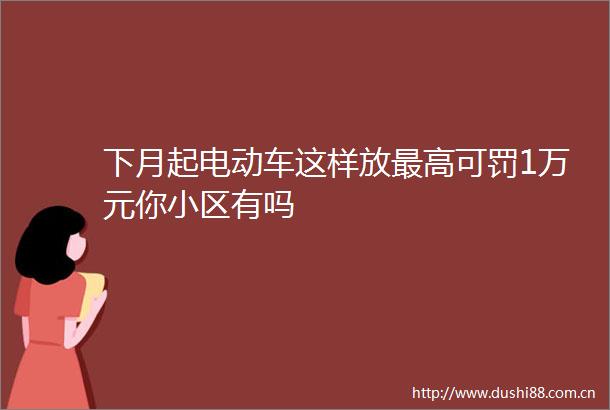 下月起电动车这样放最高可罚1万元你小区有吗