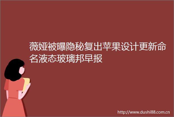 薇娅被曝隐秘复出苹果设计更新命名液态玻璃邦早报