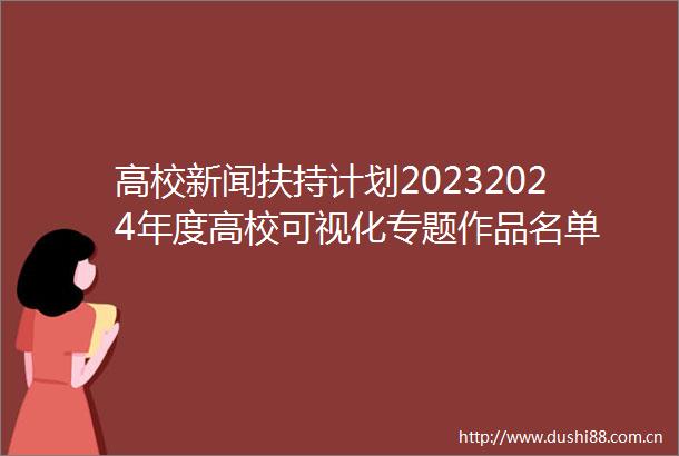 高校新闻扶持计划20232024年度高校可视化专题作品名单