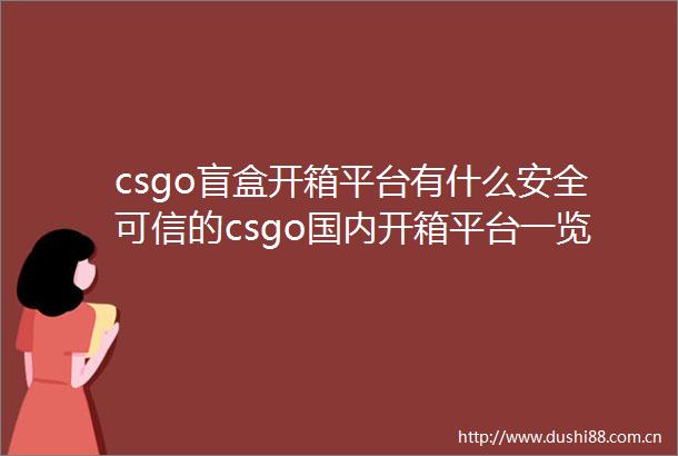 csgo盲盒开箱平台有什么安全可信的csgo国内开箱平台一览