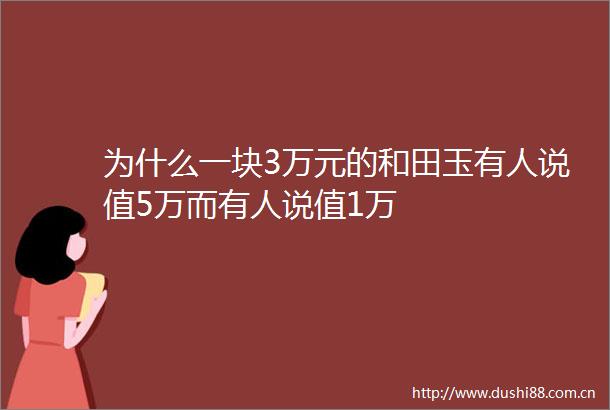 为什么一块3万元的和田玉有人说值5万而有人说值1万