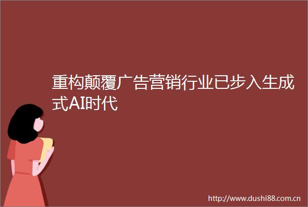 重构颠覆营销行业已步入生成式AI时代