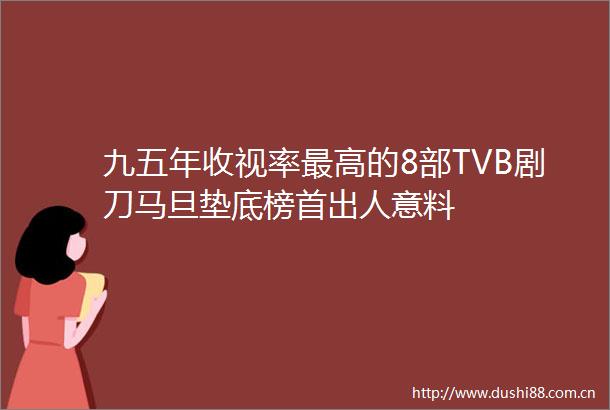 九五年收视率最高的8部TVB剧刀马旦垫底榜首出人意料