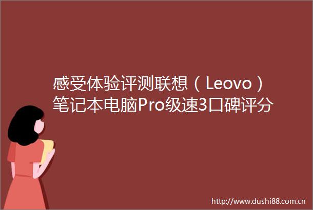 感受体验评测联想（Leovo）笔记本电脑Pro级速3口碑评分如何功能特色全面解析