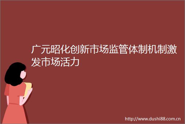 广元昭化创新市场监管体制机制激发市场活力
