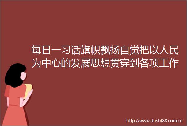每日一习话旗帜飘扬自觉把以为中心的发展思想贯穿到各项工作之中