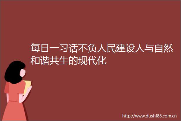 每日一习话不负建设人与自然和谐共生的现代化