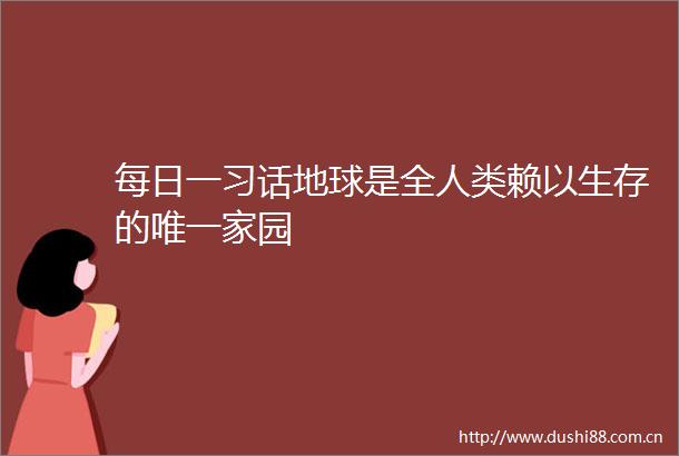 每日一习话地球是全人类赖以生存的唯一家园