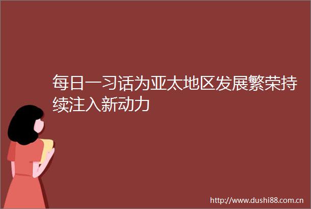 每日一习话为亚太地区发展繁荣持续注入新动力