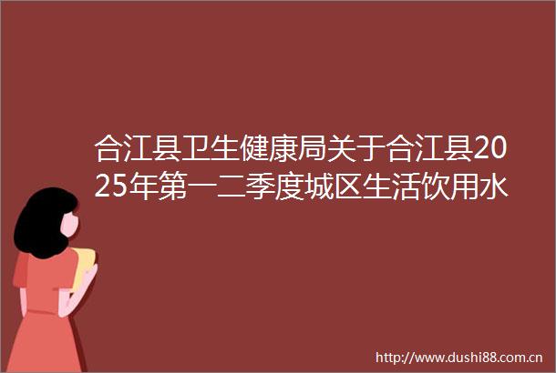 合江县卫生健康局关于合江县2025年第一二季度城区生活饮用水水质监测结果的报告