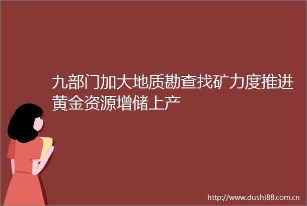 九部门加大地质勘查找矿力度推进黄金资源增储上产