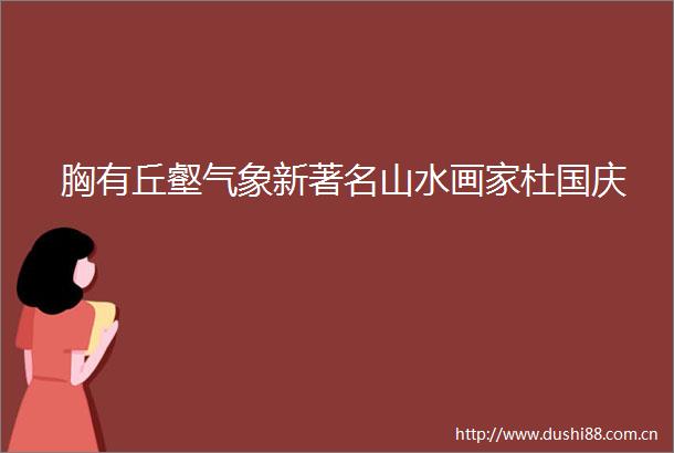 胸有丘壑气象新著名山水画家杜国庆