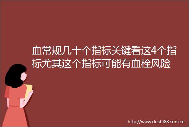 血常规几十个指标关键看这4个指标尤其这个指标可能有血栓风险