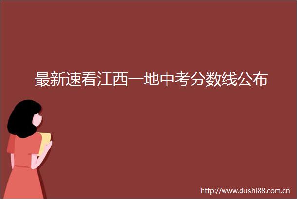 最新速看江西一地中考分数线公布