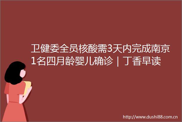 卫健委全员核酸需3天内完成南京1名四月龄婴儿确诊｜丁香早读