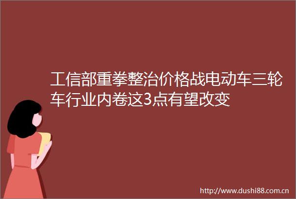 工信部重拳整治价格战电动车三轮车行业内卷这3点有望改变