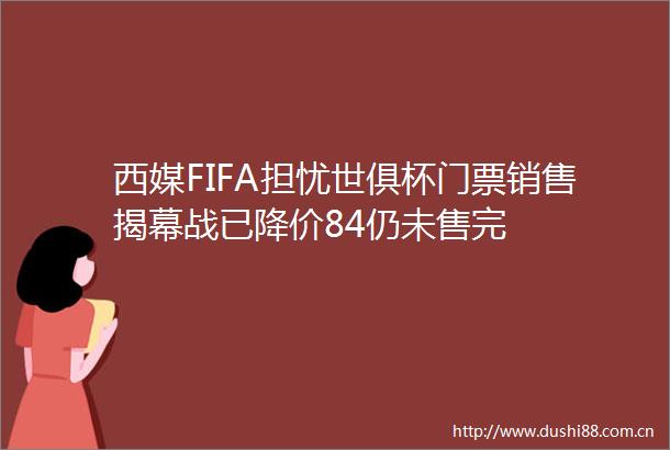 西媒FIFA担忧世俱杯门票销售揭幕战已降价84仍未售完