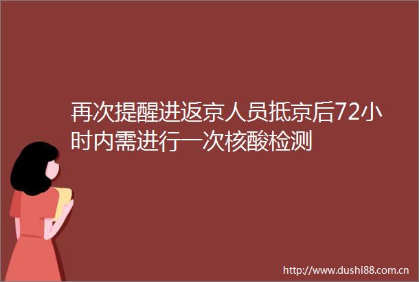 再次提醒进返京人员抵京后72小时内需进行一次核酸检测