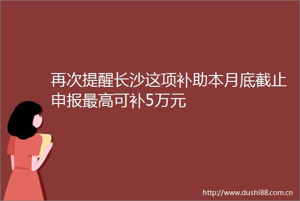 再次提醒长沙这项补助本月底截止申报最高可补5万元