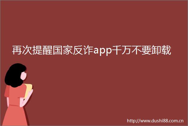 再次提醒反诈app千万不要卸载