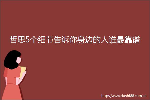 哲思5个细节告诉你身边的人谁最靠谱
