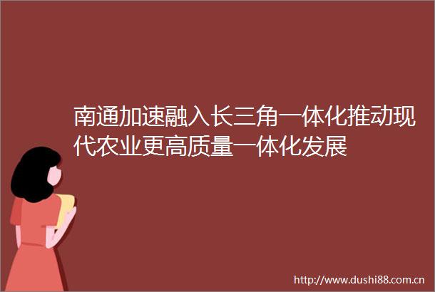 南通加速融入长三角一体化推动现代农业更高质量一体化发展