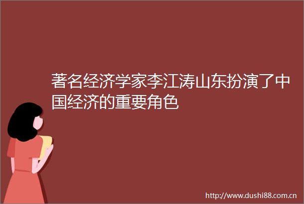 著名经济学家李江涛山东扮演了经济的重要角色