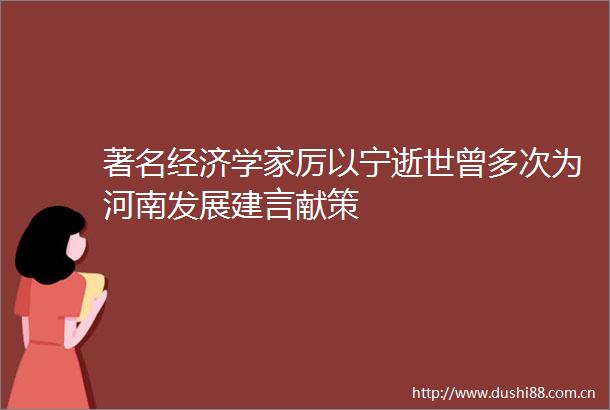著名经济学家厉以宁逝世曾多次为河南发展建言献策