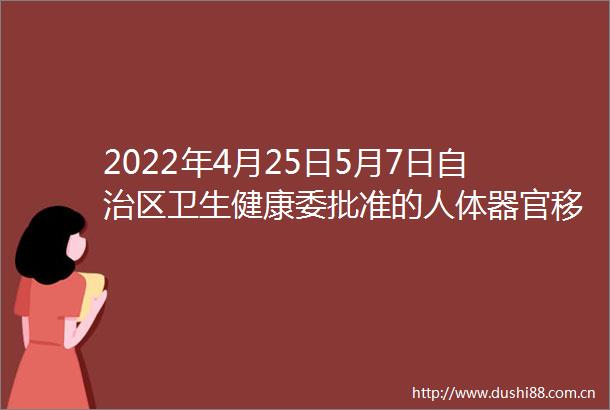 2022年4月25日5月7日自治区卫生健康委批准的人体器官移植医师执业资格认定人员名单