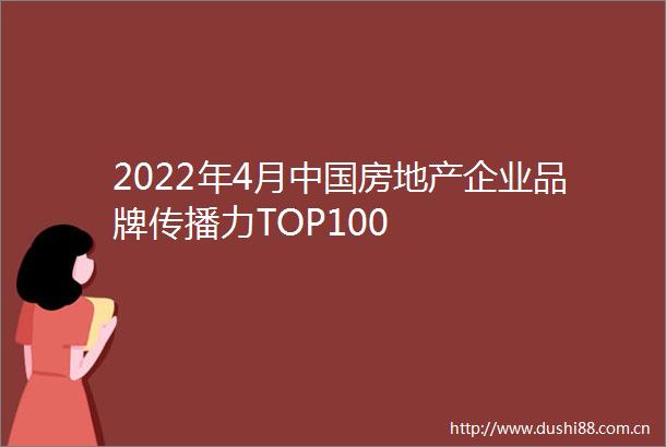 2022年4月房地产企业品牌传播力TOP100