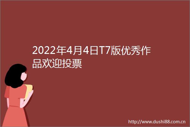 2022年4月4日T7版优秀作品欢迎投票