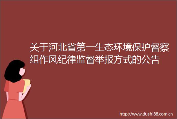关于河北省第一生态环境保护督察组作风纪律监督方式的公告