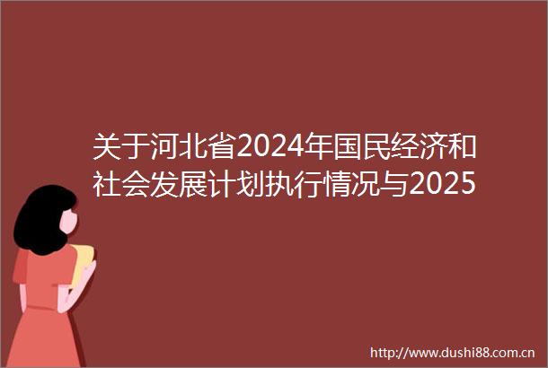 关于河北省2024年国民经济和社会发展计划执行情况与2025年国民经济和社会发展计划草案的报告（书面）