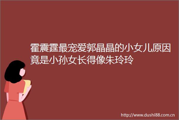 霍震霆最宠爱郭晶晶的小女儿原因竟是小孙女长得像朱玲玲