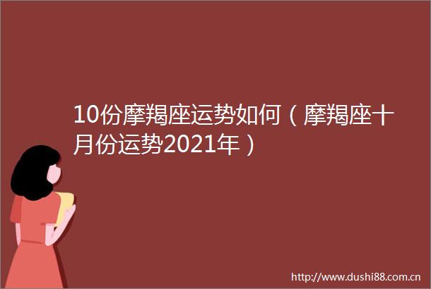10份摩羯座运势如何（摩羯座十月份运势2021年）
