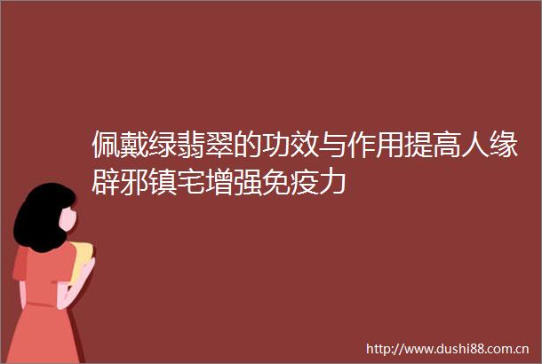 佩戴绿翡翠的功效与作用提高人缘辟邪镇宅增强免疫力