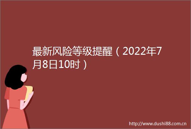 最新风险等级提醒（2022年7月8日10时）
