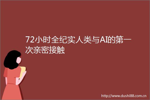 72小时全纪实人类与AI的第一次亲密接触